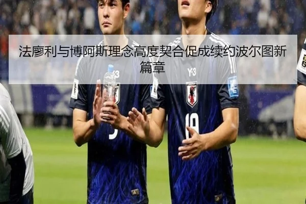 法廖利与博阿斯理念高度契合促成续约波尔图新篇章