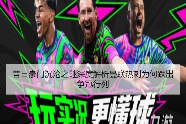 昔日豪门沉沦之谜深度解析曼联热刺为何跌出争冠行列
